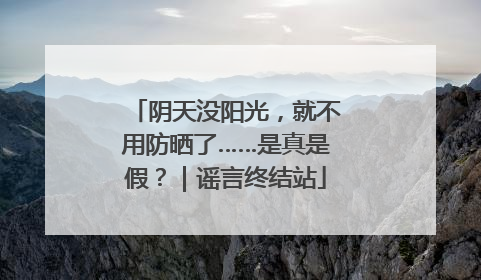 阴天没阳光，就不用防晒了……是真是假？｜谣言终结站