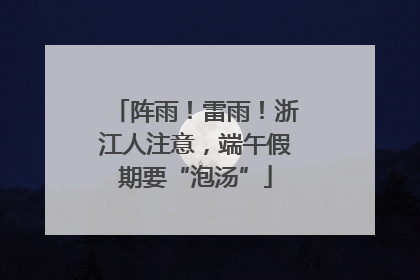 阵雨！雷雨！浙江人注意，端午假期要“泡汤”