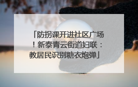防拐课开进社区广场！新泰青云街道妇联：教居民识别糖衣炮弹