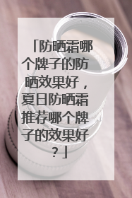 防晒霜哪个牌子的防晒效果好，夏日防晒霜推荐哪个牌子的效果好？