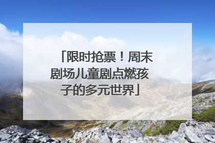 限时抢票！周末剧场儿童剧点燃孩子的多元世界
