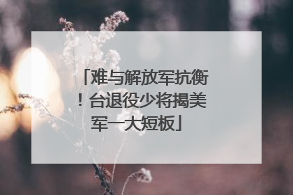 难与解放军抗衡！台退役少将揭美军一大短板