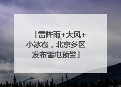 雷阵雨+大风+小冰雹，北京多区发布雷电预警