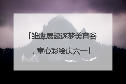雏鹰展翅逐梦美育谷，童心彩绘庆六一