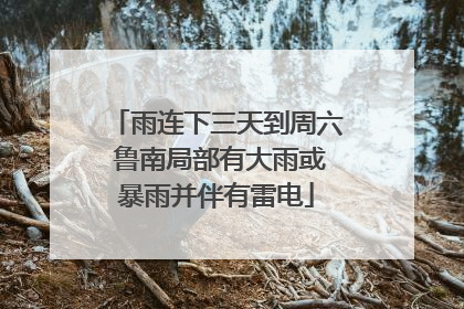 雨连下三天到周六 鲁南局部有大雨或暴雨并伴有雷电