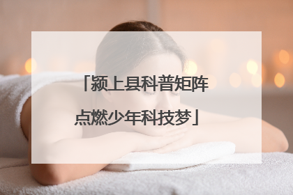 颍上县科普矩阵点燃少年科技梦