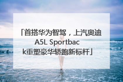 首搭华为智驾，上汽奥迪A5L Sportback重塑豪华轿跑新标杆