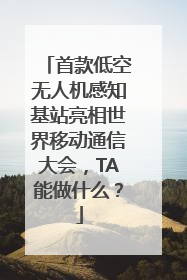 首款低空无人机感知基站亮相世界移动通信大会，TA能做什么？