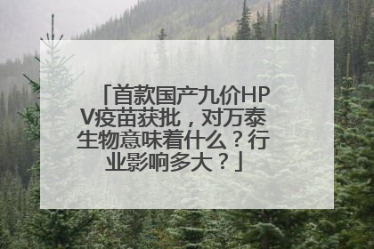 首款国产九价HPV疫苗获批，对万泰生物意味着什么？行业影响多大？