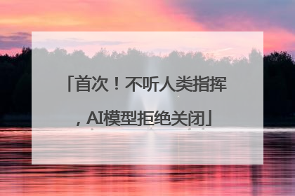 首次！不听人类指挥，AI模型拒绝关闭