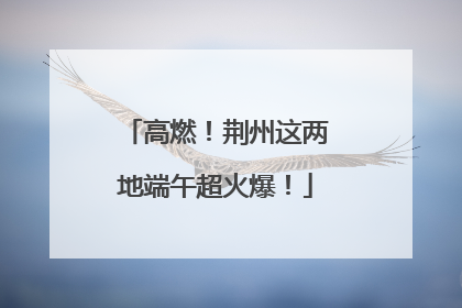 高燃！荆州这两地端午超火爆！