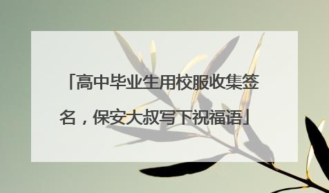 高中毕业生用校服收集签名，保安大叔写下祝福语