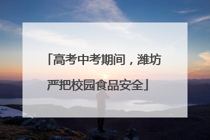 高考中考期间，潍坊严把校园食品安全