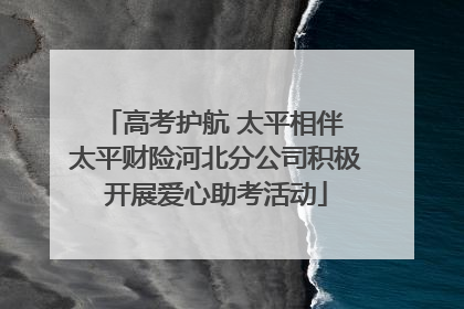 高考护航 太平相伴 太平财险河北分公司积极开展爱心助考活动