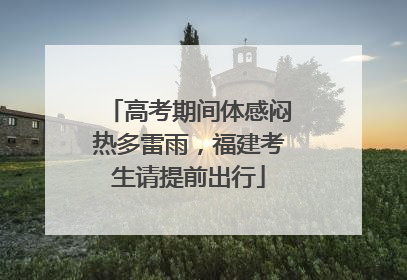 高考期间体感闷热多雷雨，福建考生请提前出行