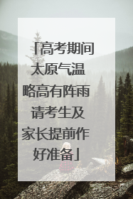 高考期间 太原气温略高有阵雨 请考生及家长提前作好准备