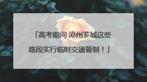 高考期间 漳州芗城这些路段实行临时交通管制！