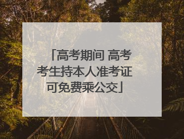 高考期间 高考考生持本人准考证可免费乘公交