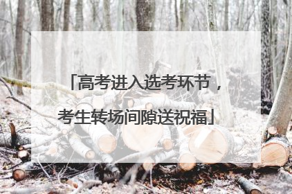 高考进入选考环节，考生转场间隙送祝福