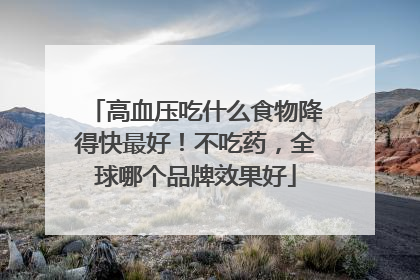 高血压吃什么食物降得快最好！不吃药，全球哪个品牌效果好