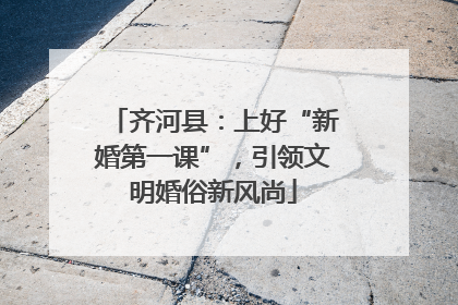 齐河县：上好“新婚第一课”，引领文明婚俗新风尚