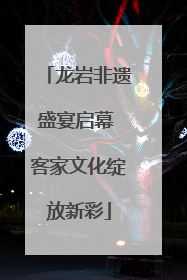 龙岩非遗盛宴启幕 客家文化绽放新彩
