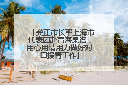 龚正市长率上海市代表团赴青海果洛，用心用情用力做好对口援青工作