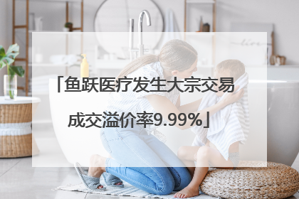 鱼跃医疗发生大宗交易 成交溢价率9.99%