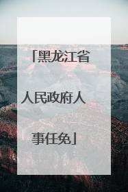 黑龙江省人民政府人事任免