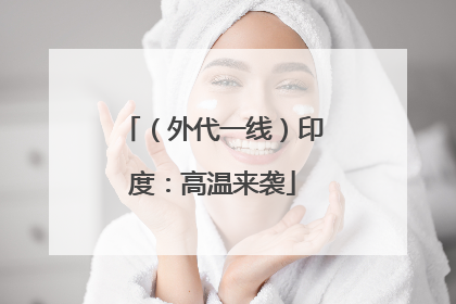 （外代一线）印度：高温来袭