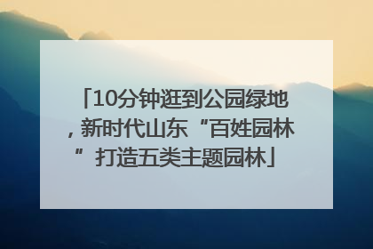 10分钟逛到公园绿地，新时代山东“百姓园林”打造五类主题园林