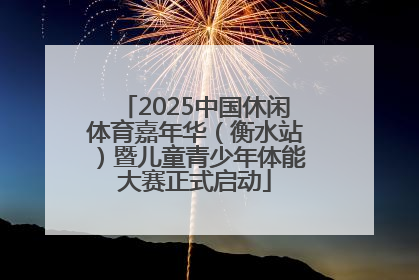 2025中国休闲体育嘉年华（衡水站）暨儿童青少年体能大赛正式启动