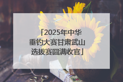 2025年中华垂钓大赛甘肃武山选拔赛圆满收官