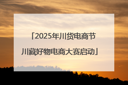 2025年川货电商节川藏好物电商大赛启动
