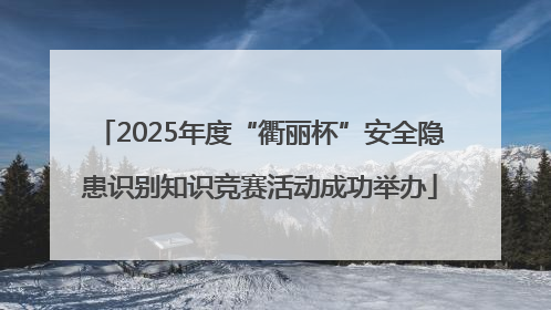 2025年度“衢丽杯”安全隐患识别知识竞赛活动成功举办