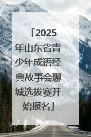 2025年山东省青少年成语经典故事会聊城选拔赛开始报名