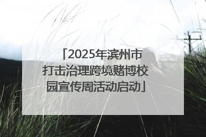 2025年滨州市打击治理跨境赌博校园宣传周活动启动