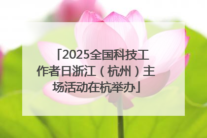 2025全国科技工作者日浙江（杭州）主场活动在杭举办
