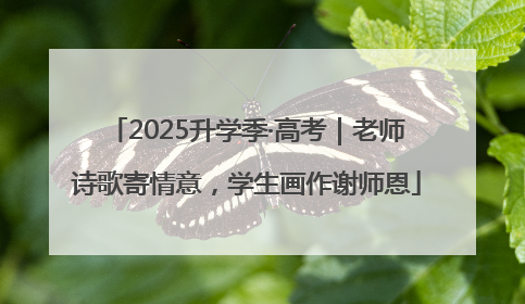 2025升学季·高考｜老师诗歌寄情意，学生画作谢师恩