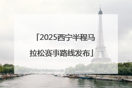 2025西宁半程马拉松赛事路线发布