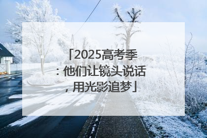 2025高考季：他们让镜头说话，用光影追梦