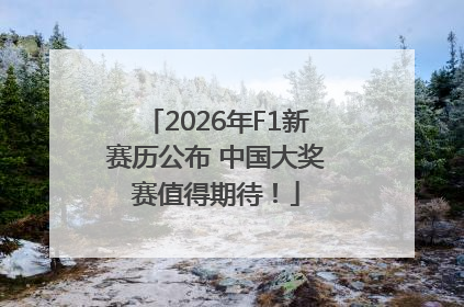 2026年F1新赛历公布 中国大奖赛值得期待！
