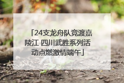 24支龙舟队竞渡嘉陵江 四川武胜系列活动点燃激情端午