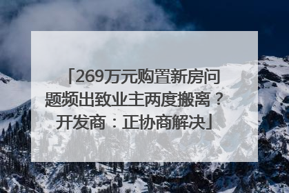 269万元购置新房问题频出致业主两度搬离？开发商：正协商解决