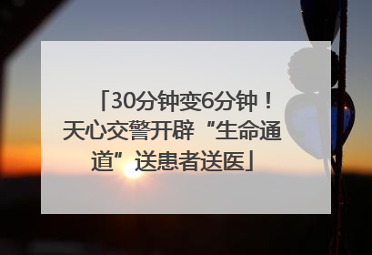 30分钟变6分钟！天心交警开辟“生命通道”送患者送医