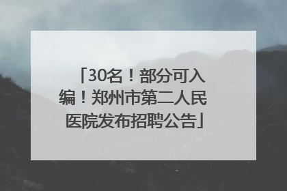 30名！部分可入编！郑州市第二人民医院发布招聘公告
