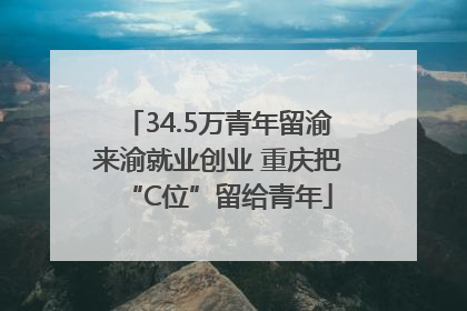 34.5万青年留渝来渝就业创业 重庆把“C位”留给青年
