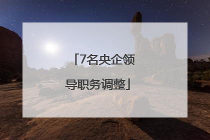 7名央企领导职务调整