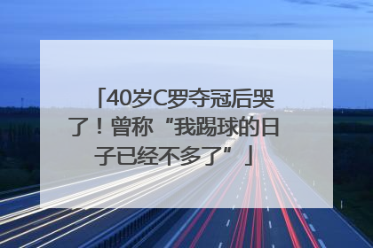 40岁C罗夺冠后哭了！曾称“我踢球的日子已经不多了”
