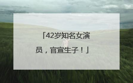 42岁知名女演员，官宣生子！